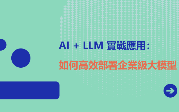 AI + LLM 實戰應用：如何高效部署企業級大模型